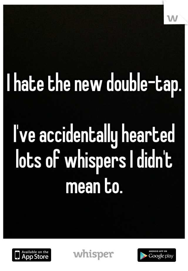 I hate the new double-tap.

I've accidentally hearted lots of whispers I didn't mean to.