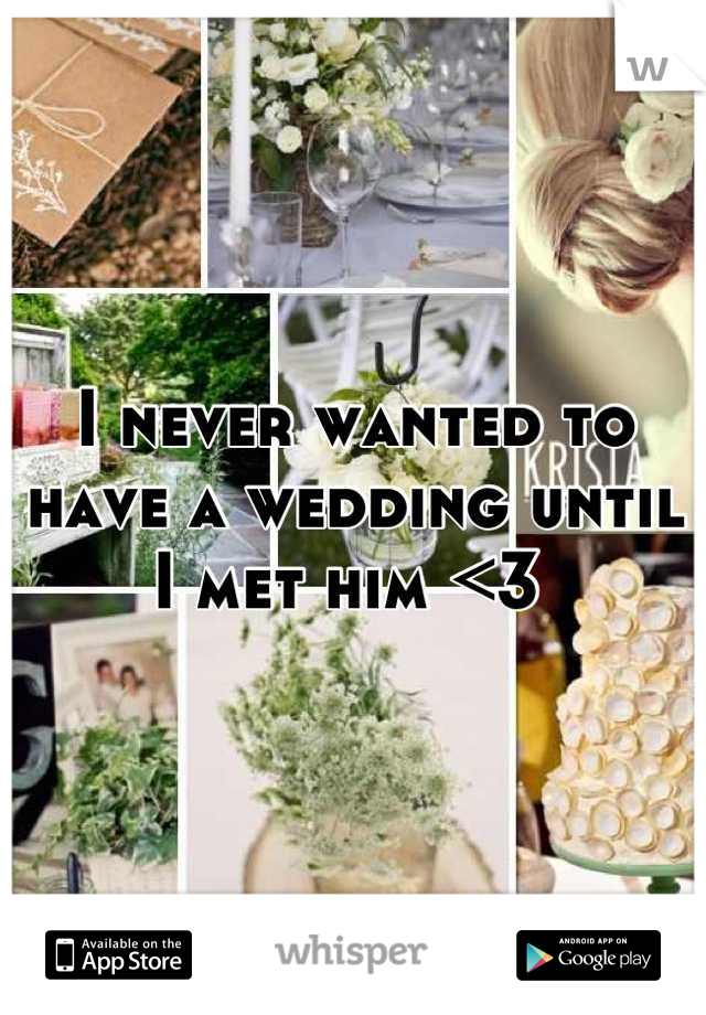 I never wanted to have a wedding until I met him <3 