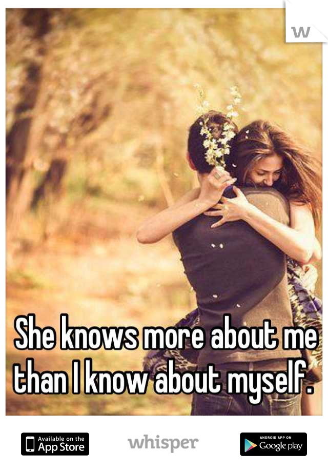 She knows more about me than I know about myself. 