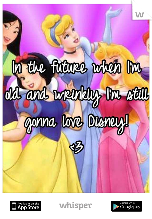 In the future when I'm old and wrinkly I'm still gonna love Disney! 
<3