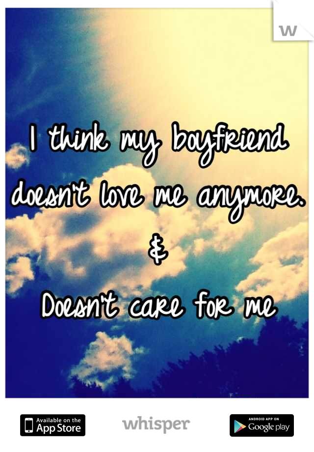I think my boyfriend doesn't love me anymore. 
&
Doesn't care for me