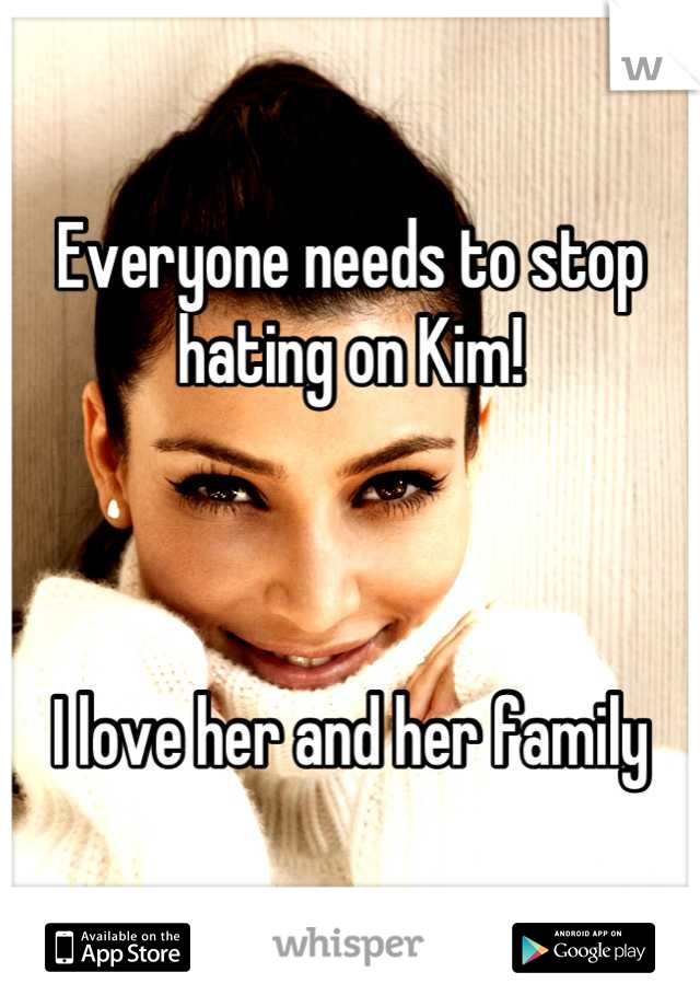 Everyone needs to stop hating on Kim!



I love her and her family