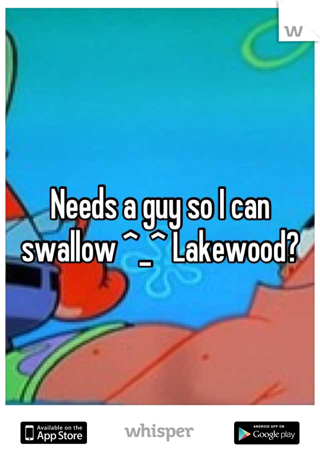 Needs a guy so I can swallow ^_^ Lakewood?