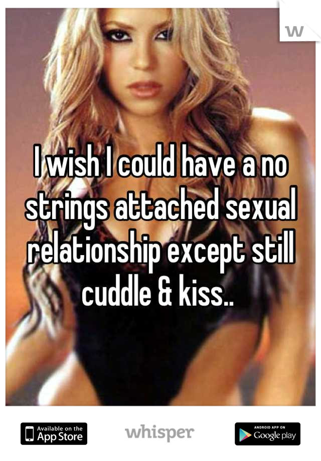 I wish I could have a no strings attached sexual relationship except still cuddle & kiss.. 