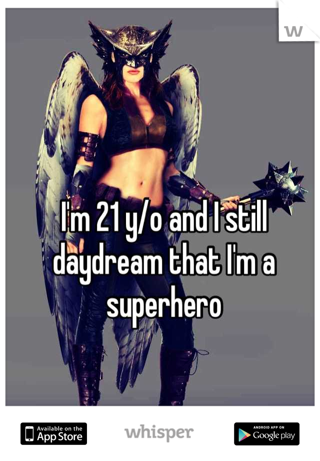 I'm 21 y/o and I still daydream that I'm a superhero
