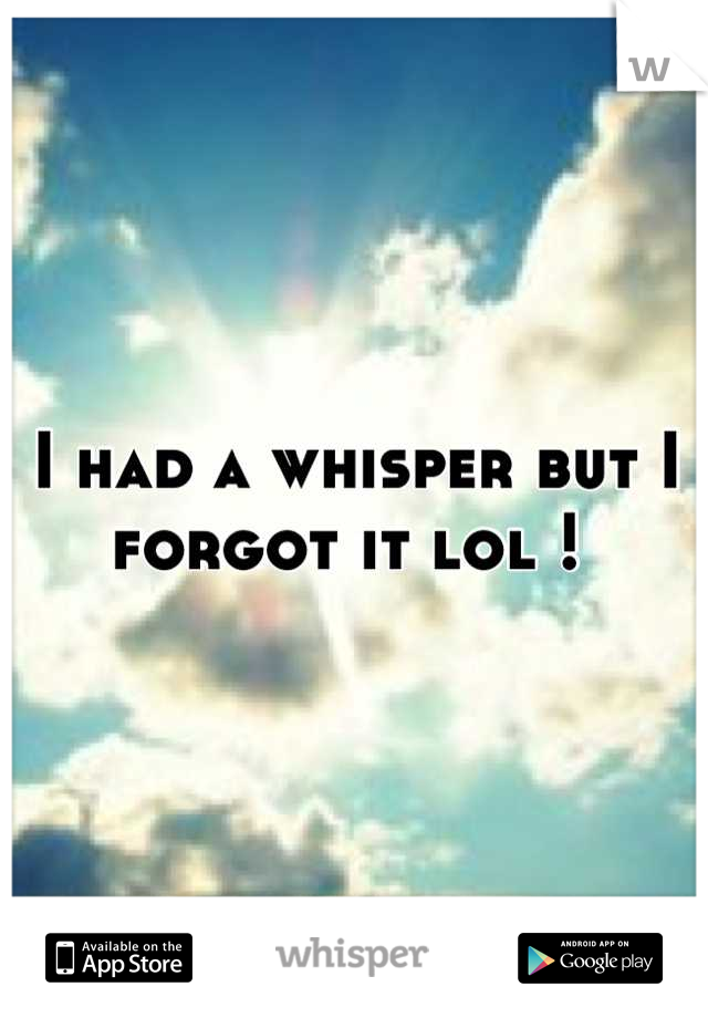 I had a whisper but I forgot it lol ! 