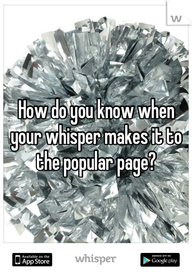 How do you know when your whisper makes it to the popular page?