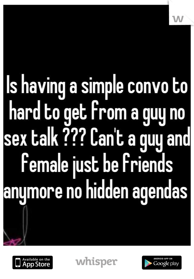 Is having a simple convo to hard to get from a guy no sex talk ??? Can't a guy and female just be friends anymore no hidden agendas 