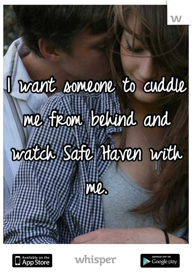I want someone to cuddle me from behind and watch Safe Haven with me.