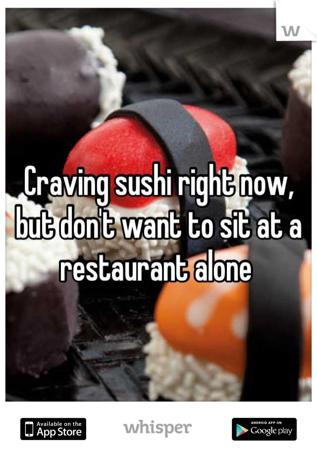 Craving sushi right now, but don't want to sit at a restaurant alone 