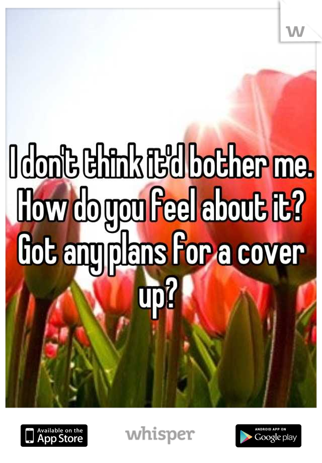 I don't think it'd bother me.
How do you feel about it? Got any plans for a cover up? 