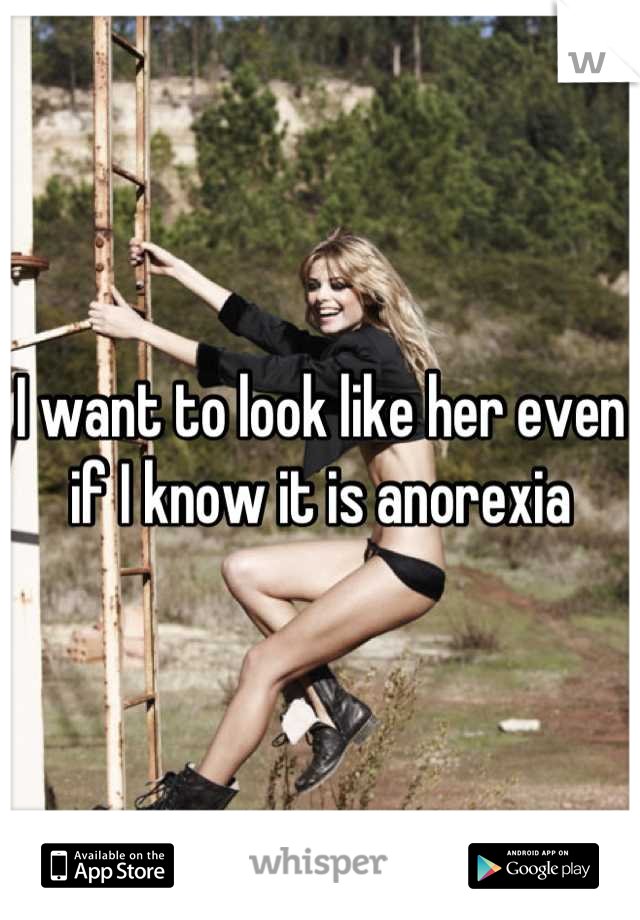 I want to look like her even if I know it is anorexia