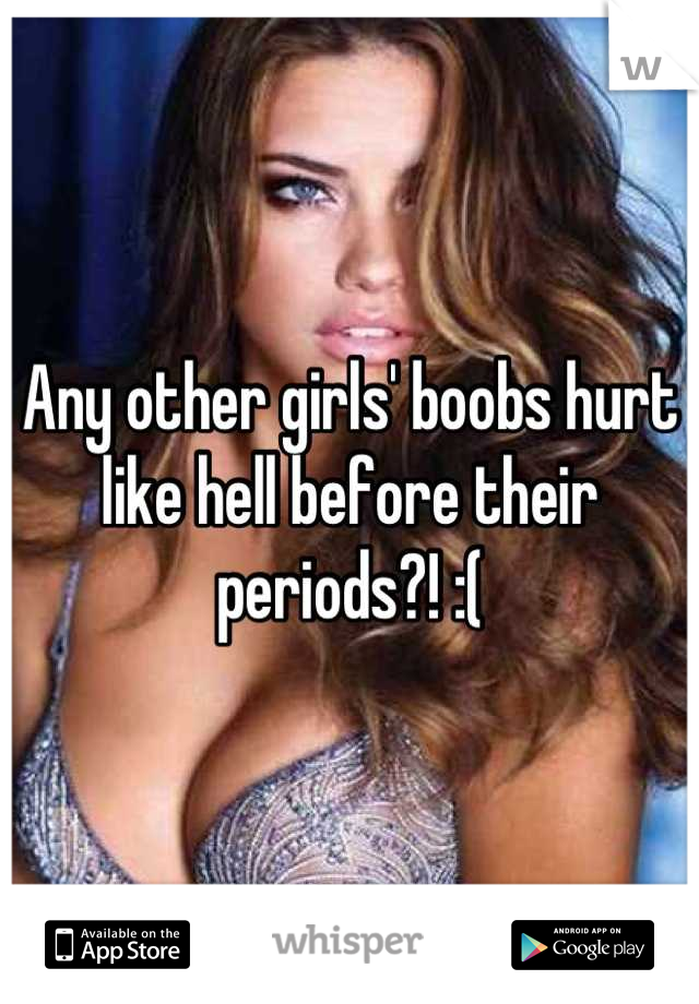 Any other girls' boobs hurt like hell before their periods?! :(