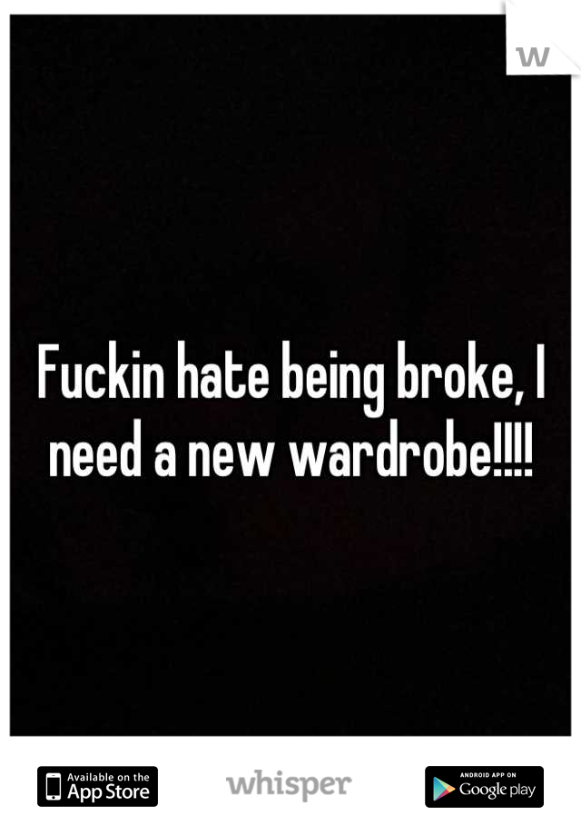 Fuckin hate being broke, I need a new wardrobe!!!!