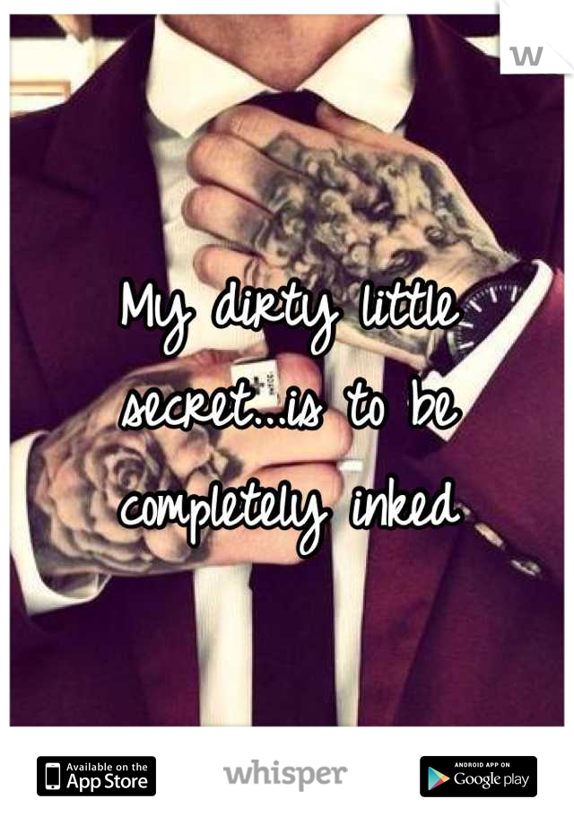 My dirty little secret...is to be completely inked
