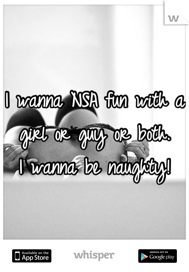 I wanna NSA fun with a girl or guy or both. 
I wanna be naughty!