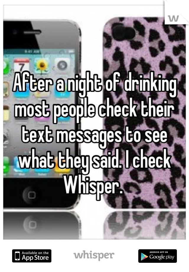 After a night of drinking most people check their text messages to see what they said. I check Whisper. 