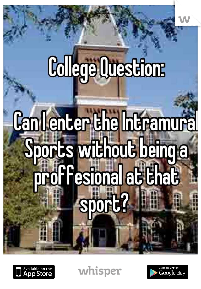 College Question:

Can I enter the Intramural Sports without being a proffesional at that sport? 