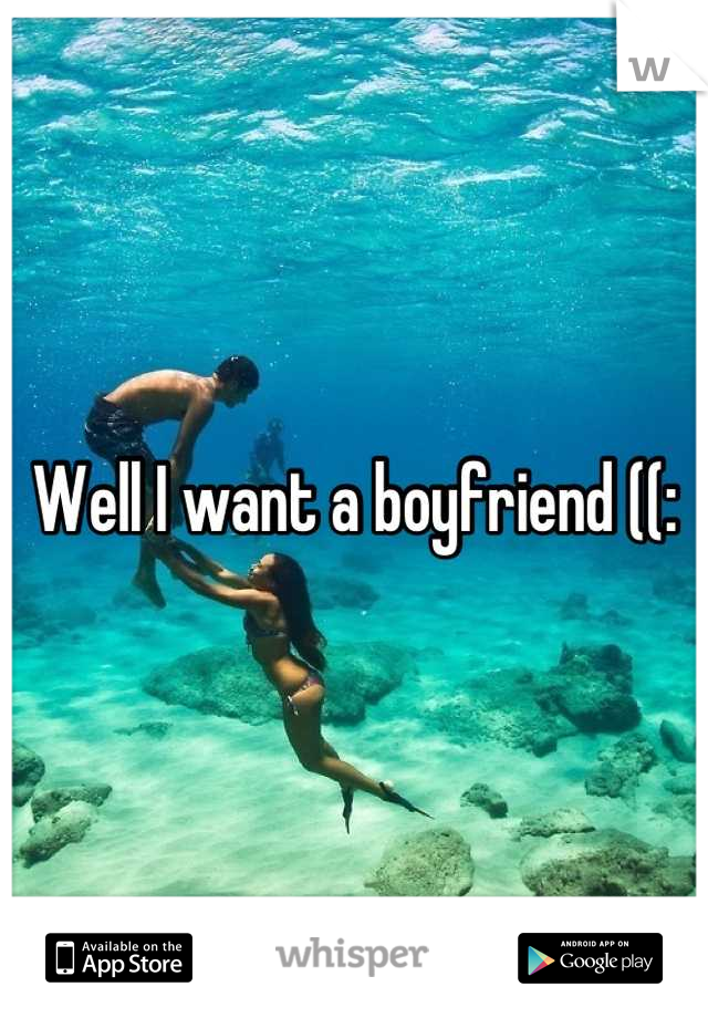 Well I want a boyfriend ((:
