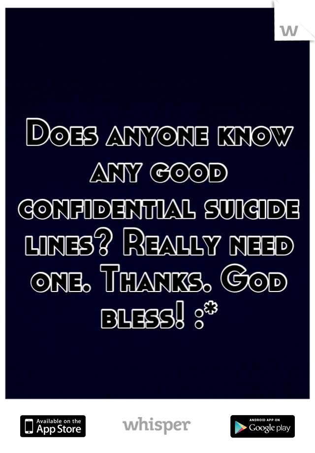 Does anyone know any good confidential suicide lines? Really need one. Thanks. God bless! :*