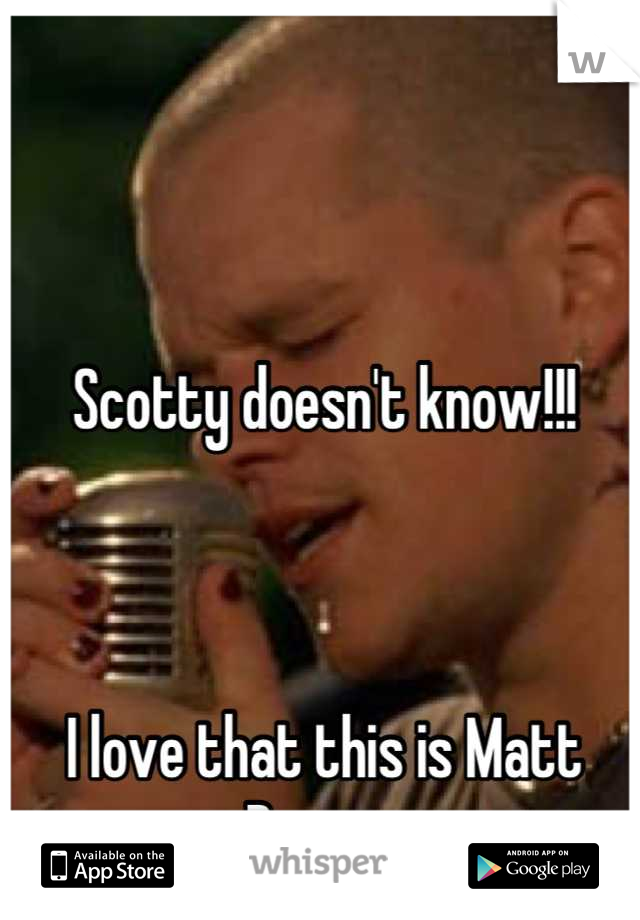 Scotty doesn't know!!!



I love that this is Matt Damon 