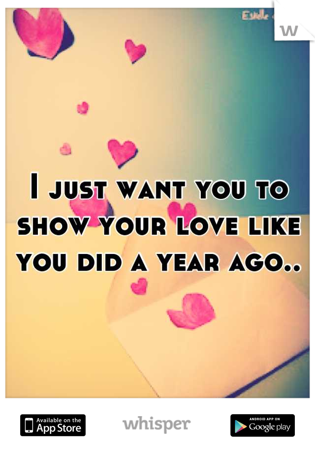 I just want you to show your love like you did a year ago..