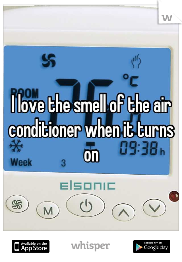I love the smell of the air conditioner when it turns on