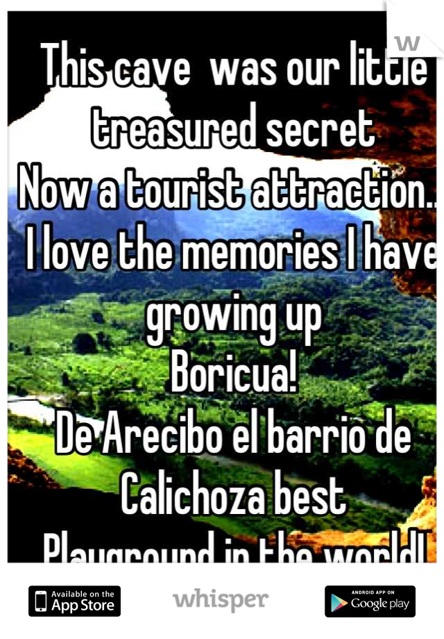 This cave  was our little treasured secret
Now a tourist attraction... 
I love the memories I have growing up 
Boricua! 
De Arecibo el barrio de Calichoza best 
Playground in the world!