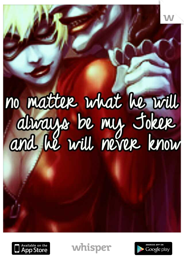 no matter what he will always be my Joker and he will never know