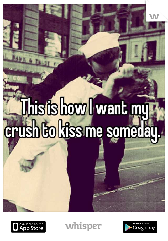 This is how I want my crush to kiss me someday. 