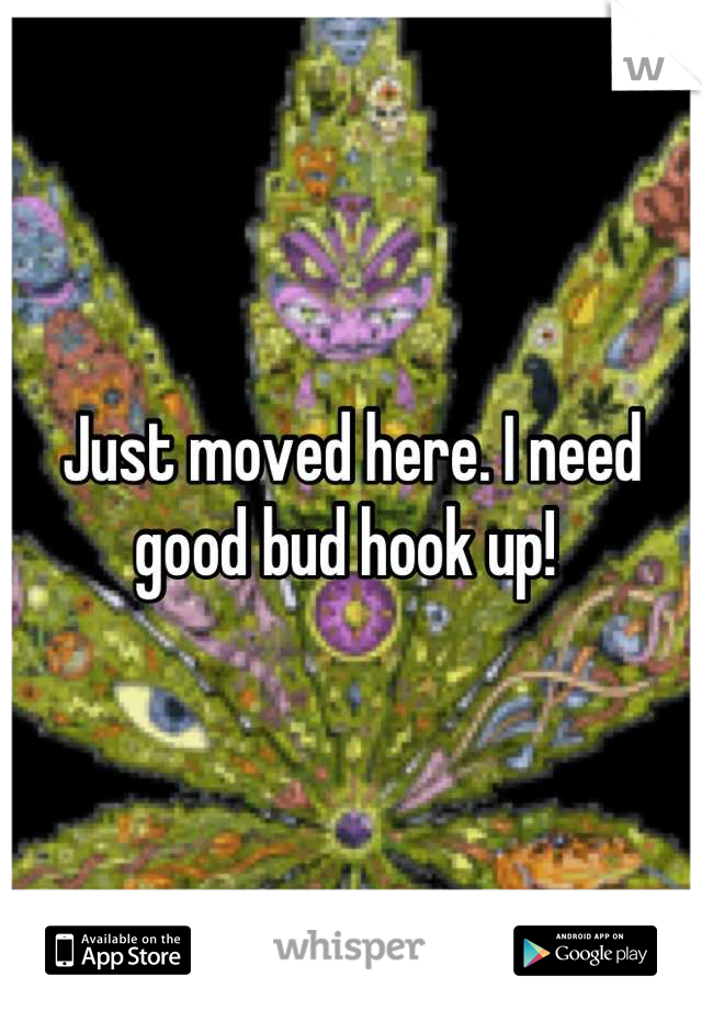 Just moved here. I need good bud hook up! 
