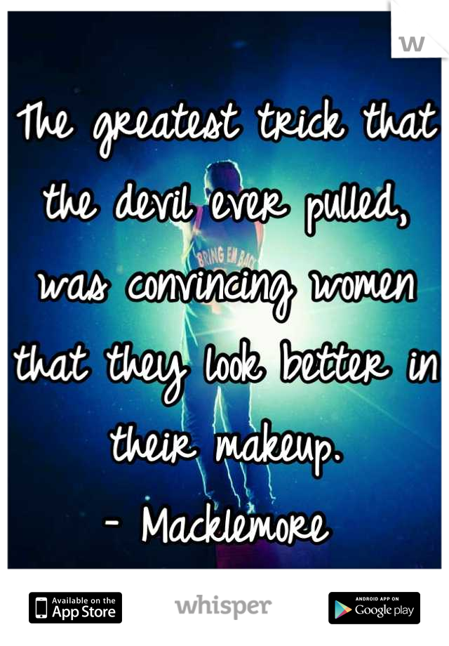 The greatest trick that the devil ever pulled, was convincing women that they look better in their makeup.
- Macklemore 