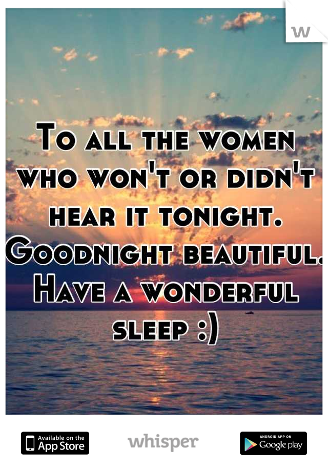 To all the women who won't or didn't hear it tonight. 
Goodnight beautiful. 
Have a wonderful sleep :)