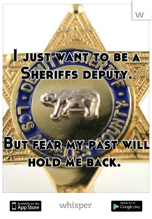 I just want to be a Sheriffs deputy. 



But fear my past will hold me back. 