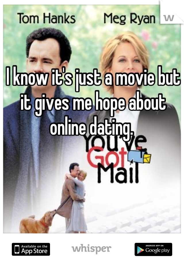 I know it's just a movie but it gives me hope about online dating. 