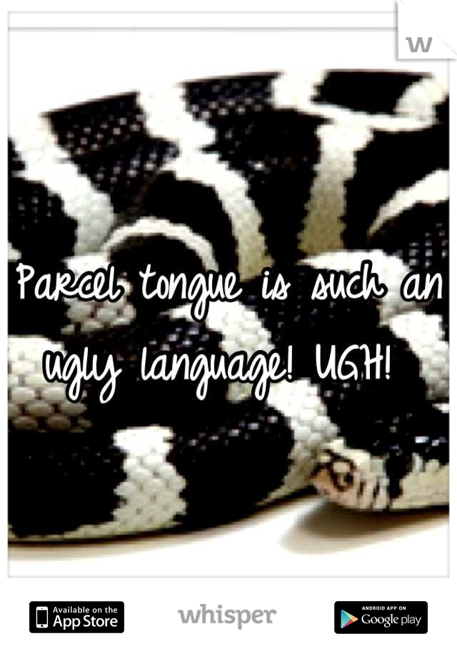 Parcel tongue is such an ugly language! UGH! 