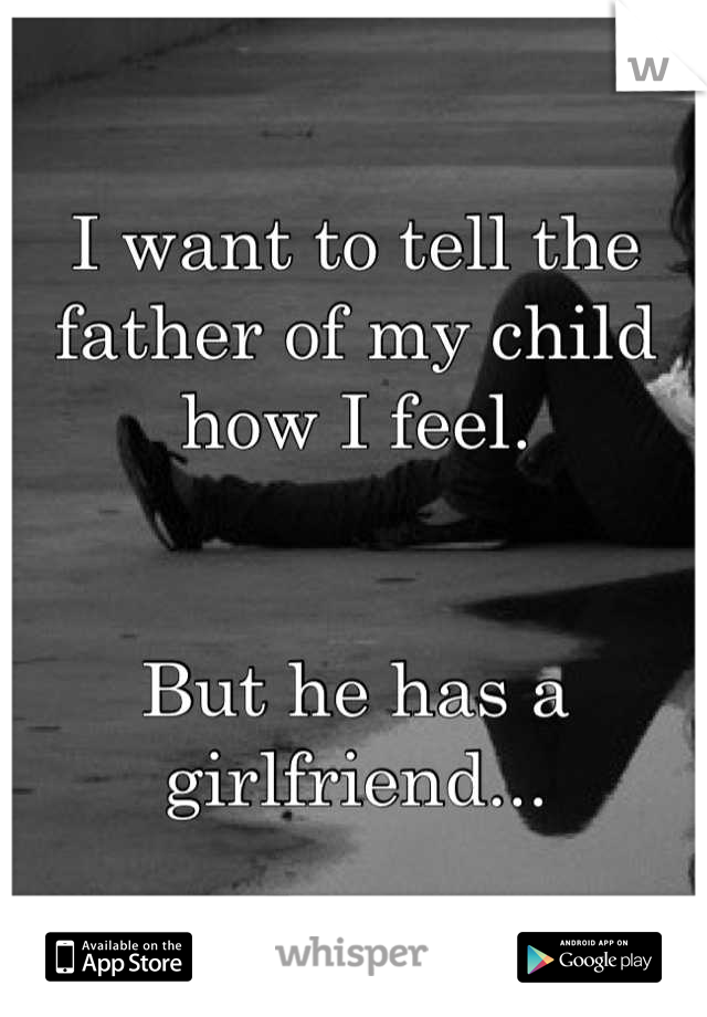 I want to tell the father of my child how I feel.


But he has a girlfriend...