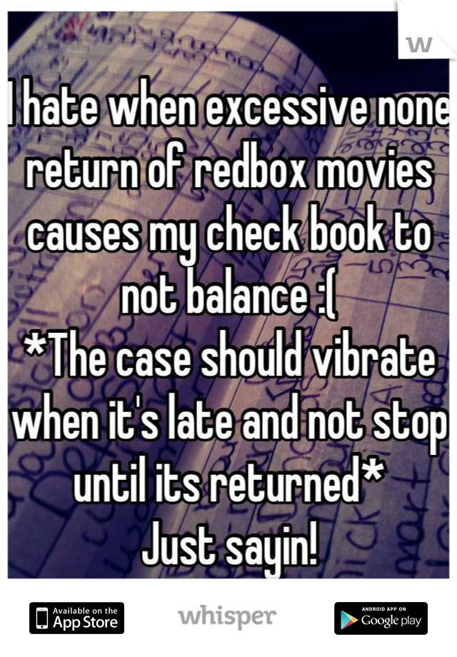 I hate when excessive none return of redbox movies causes my check book to not balance :(
*The case should vibrate when it's late and not stop until its returned*
Just sayin!