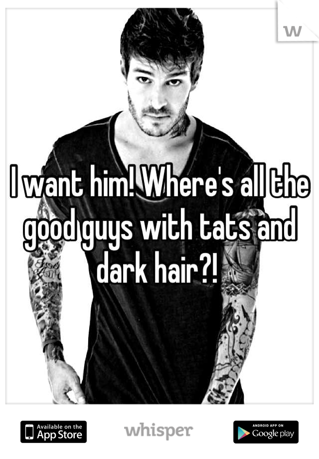 I want him! Where's all the good guys with tats and dark hair?! 