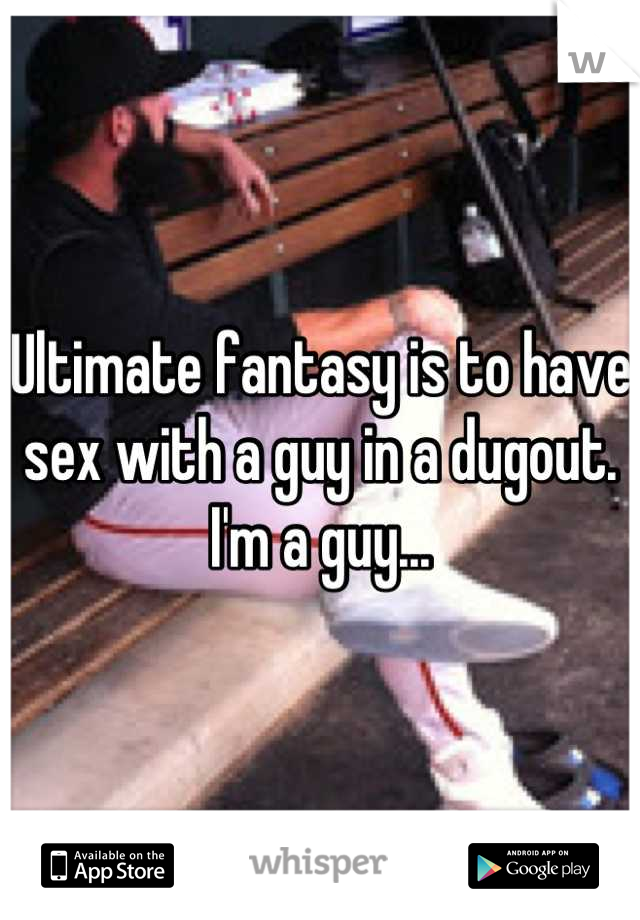 Ultimate fantasy is to have sex with a guy in a dugout. I'm a guy...