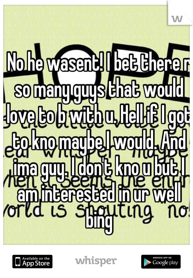 No he wasent! I bet there r so many guys that would love to b with u. Hell if I got to kno maybe I would. And ima guy. I don't kno u but I am interested in ur well bing