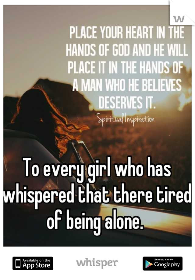 To every girl who has whispered that there tired of being alone. 