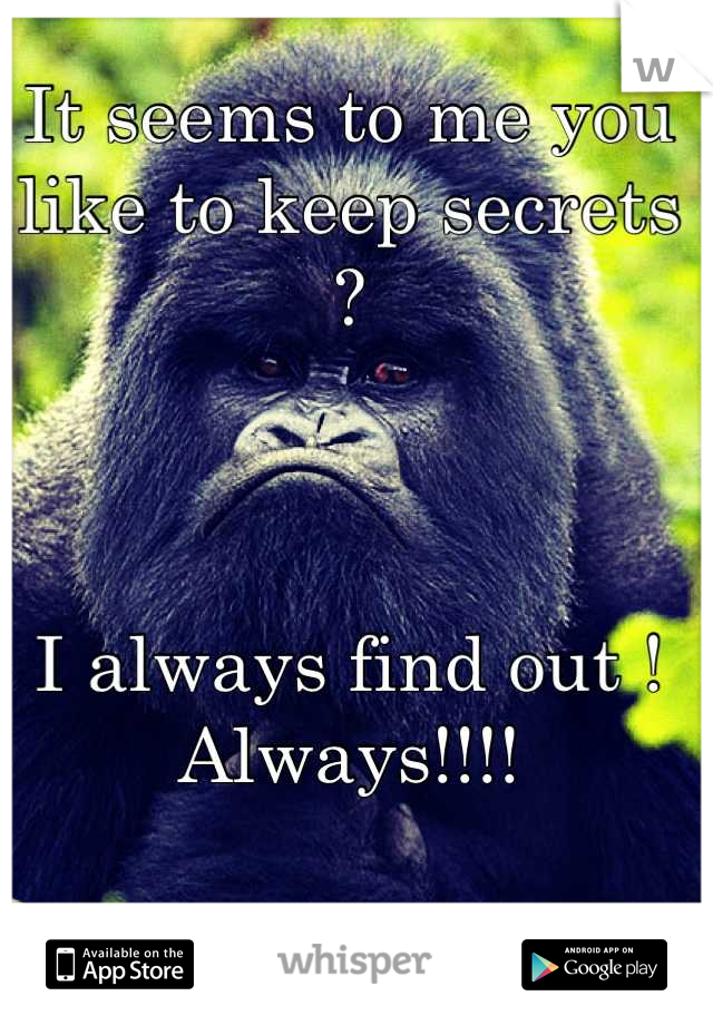 It seems to me you like to keep secrets ?



I always find out !
Always!!!!
