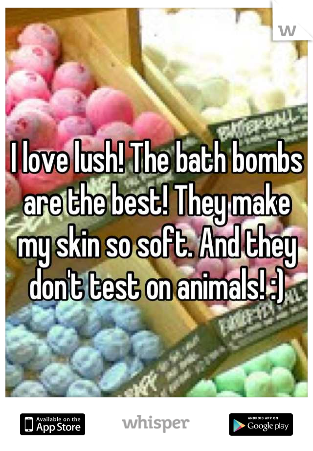 I love lush! The bath bombs are the best! They make my skin so soft. And they don't test on animals! :)