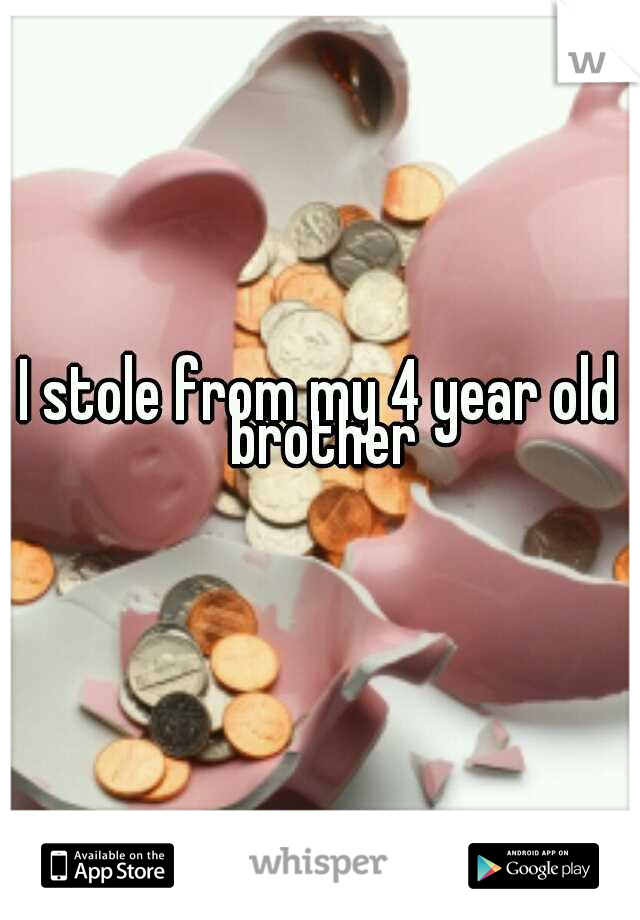 I stole from my 4 year old brother