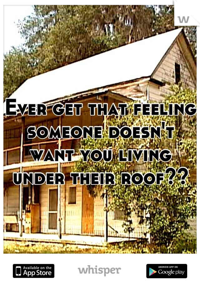 Ever get that feeling someone doesn't want you living under their roof??