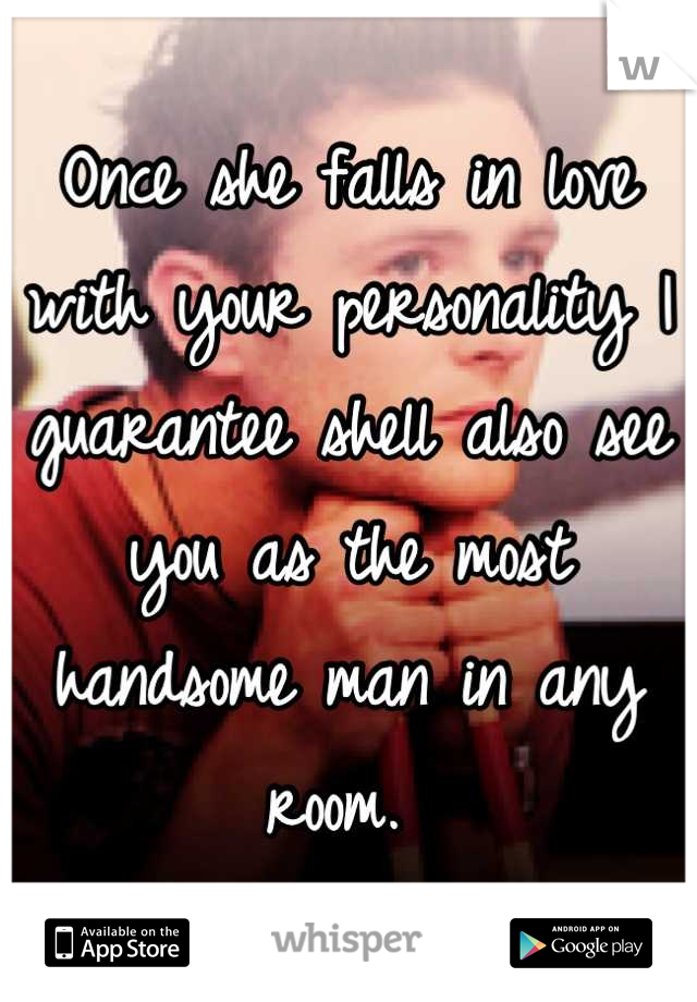 Once she falls in love with your personality I guarantee shell also see you as the most handsome man in any room. 