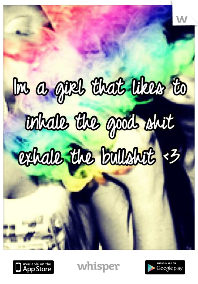 Im a girl that likes to inhale the good shit exhale the bullshit <3

