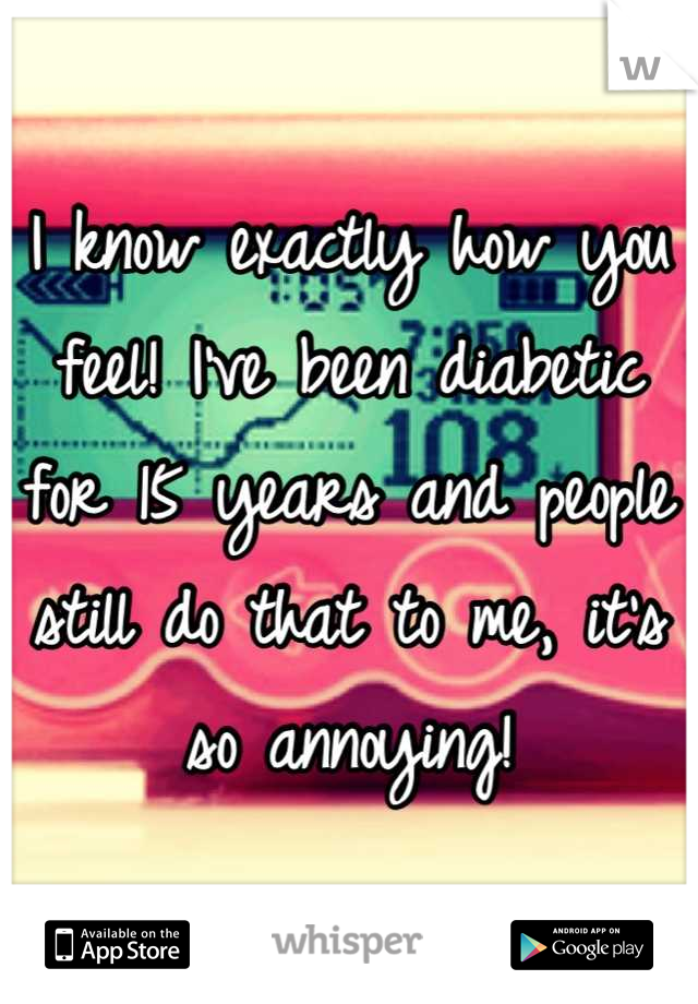 I know exactly how you feel! I've been diabetic for 15 years and people still do that to me, it's so annoying!