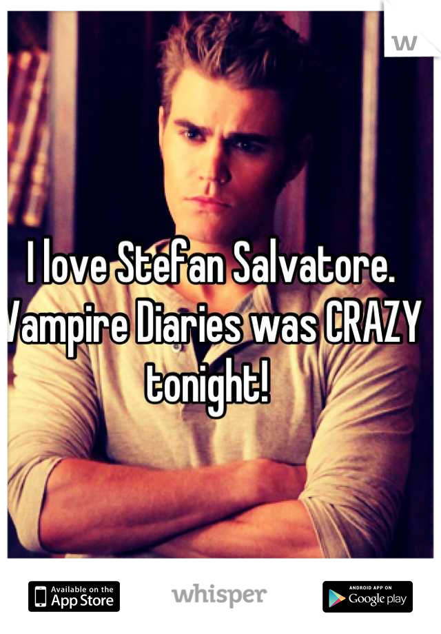 I love Stefan Salvatore. 
Vampire Diaries was CRAZY tonight! 